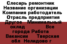 Слесарь-ремонтник › Название организации ­ Компания-работодатель › Отрасль предприятия ­ Другое › Минимальный оклад ­ 20 000 - Все города Работа » Вакансии   . Тверская обл.,Нелидово г.